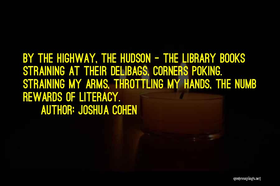 Joshua Cohen Quotes: By The Highway, The Hudson - The Library Books Straining At Their Delibags, Corners Poking. Straining My Arms, Throttling My