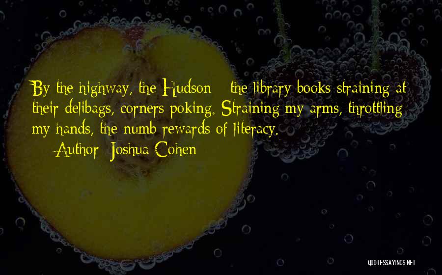 Joshua Cohen Quotes: By The Highway, The Hudson - The Library Books Straining At Their Delibags, Corners Poking. Straining My Arms, Throttling My