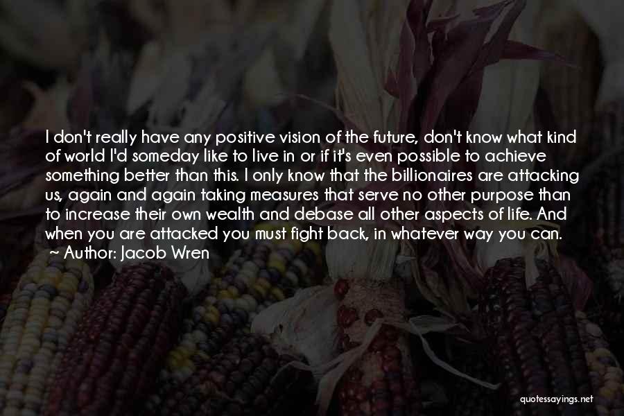 Jacob Wren Quotes: I Don't Really Have Any Positive Vision Of The Future, Don't Know What Kind Of World I'd Someday Like To