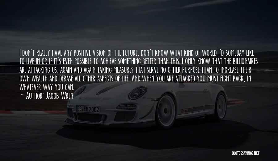 Jacob Wren Quotes: I Don't Really Have Any Positive Vision Of The Future, Don't Know What Kind Of World I'd Someday Like To