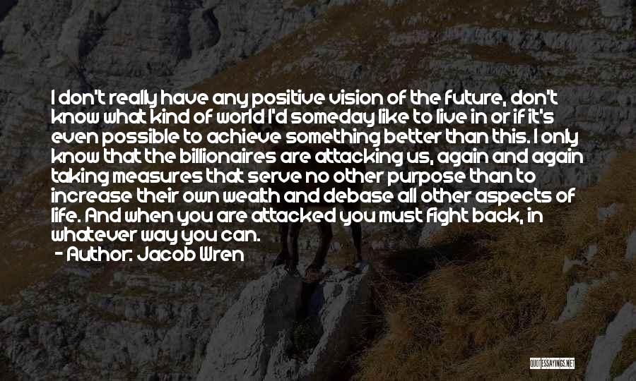 Jacob Wren Quotes: I Don't Really Have Any Positive Vision Of The Future, Don't Know What Kind Of World I'd Someday Like To