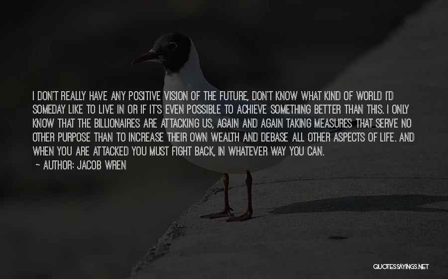 Jacob Wren Quotes: I Don't Really Have Any Positive Vision Of The Future, Don't Know What Kind Of World I'd Someday Like To