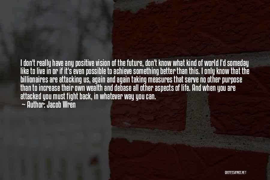 Jacob Wren Quotes: I Don't Really Have Any Positive Vision Of The Future, Don't Know What Kind Of World I'd Someday Like To