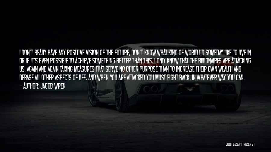 Jacob Wren Quotes: I Don't Really Have Any Positive Vision Of The Future, Don't Know What Kind Of World I'd Someday Like To