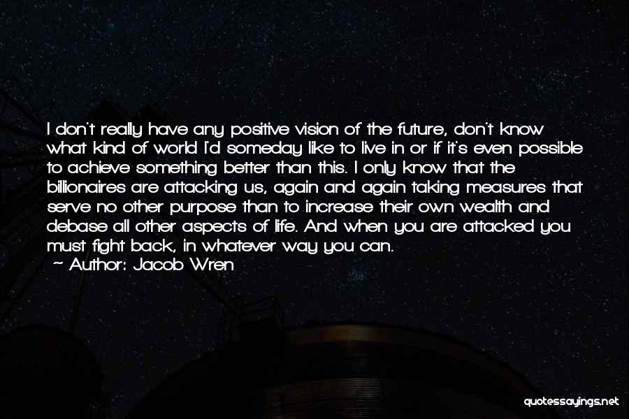 Jacob Wren Quotes: I Don't Really Have Any Positive Vision Of The Future, Don't Know What Kind Of World I'd Someday Like To