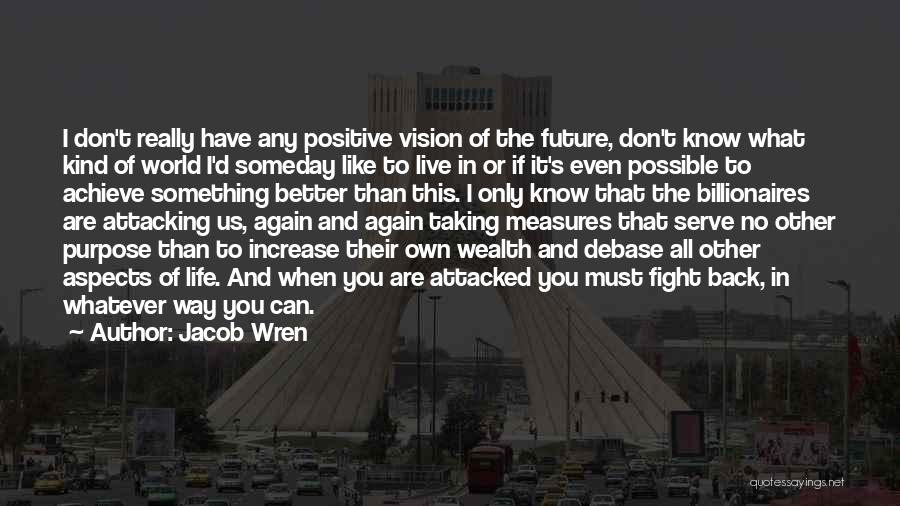 Jacob Wren Quotes: I Don't Really Have Any Positive Vision Of The Future, Don't Know What Kind Of World I'd Someday Like To