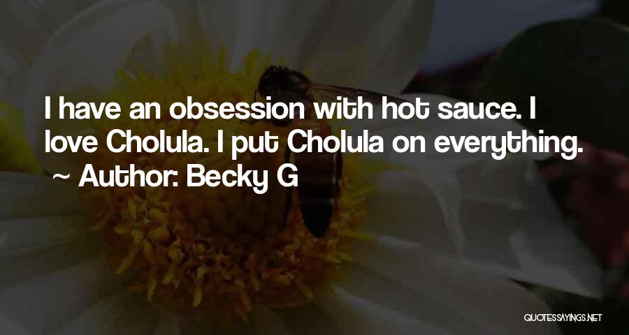 Becky G Quotes: I Have An Obsession With Hot Sauce. I Love Cholula. I Put Cholula On Everything.