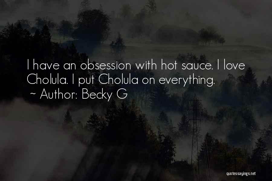 Becky G Quotes: I Have An Obsession With Hot Sauce. I Love Cholula. I Put Cholula On Everything.