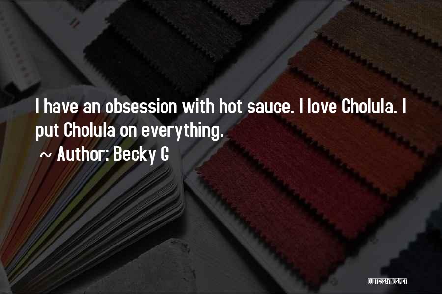Becky G Quotes: I Have An Obsession With Hot Sauce. I Love Cholula. I Put Cholula On Everything.