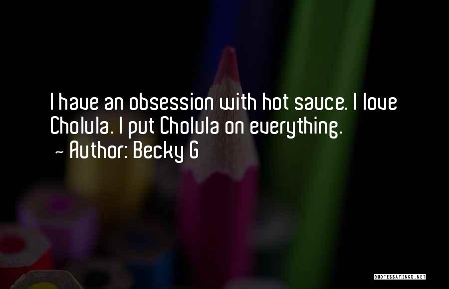 Becky G Quotes: I Have An Obsession With Hot Sauce. I Love Cholula. I Put Cholula On Everything.