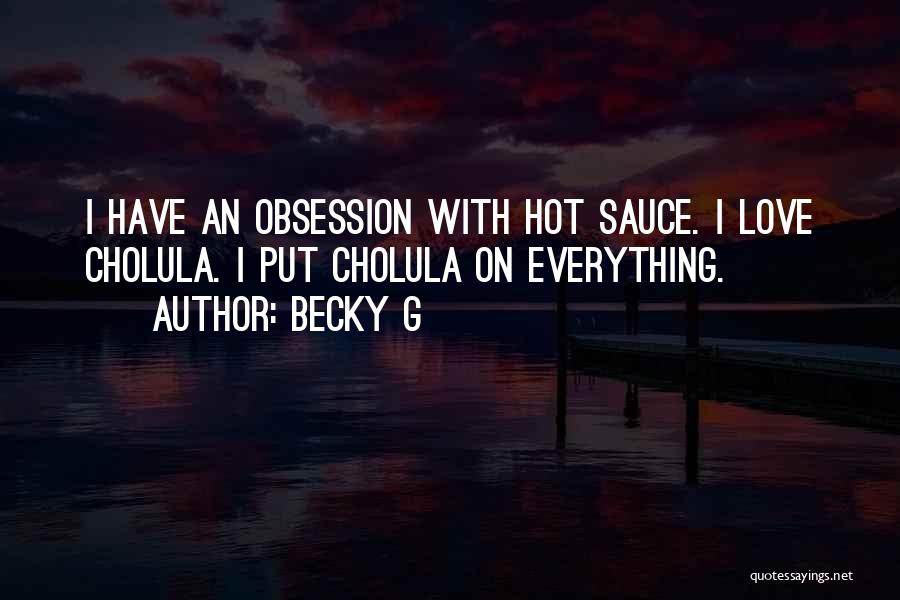 Becky G Quotes: I Have An Obsession With Hot Sauce. I Love Cholula. I Put Cholula On Everything.