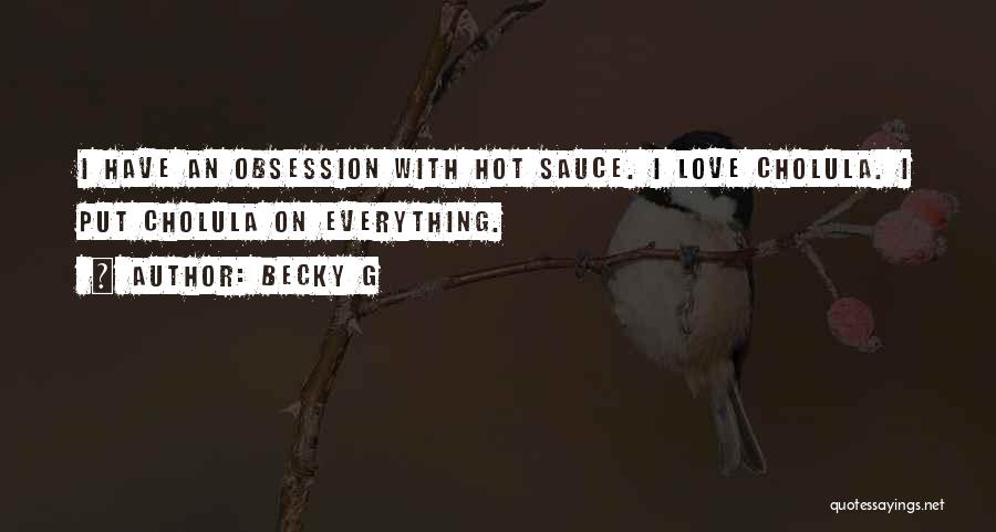 Becky G Quotes: I Have An Obsession With Hot Sauce. I Love Cholula. I Put Cholula On Everything.