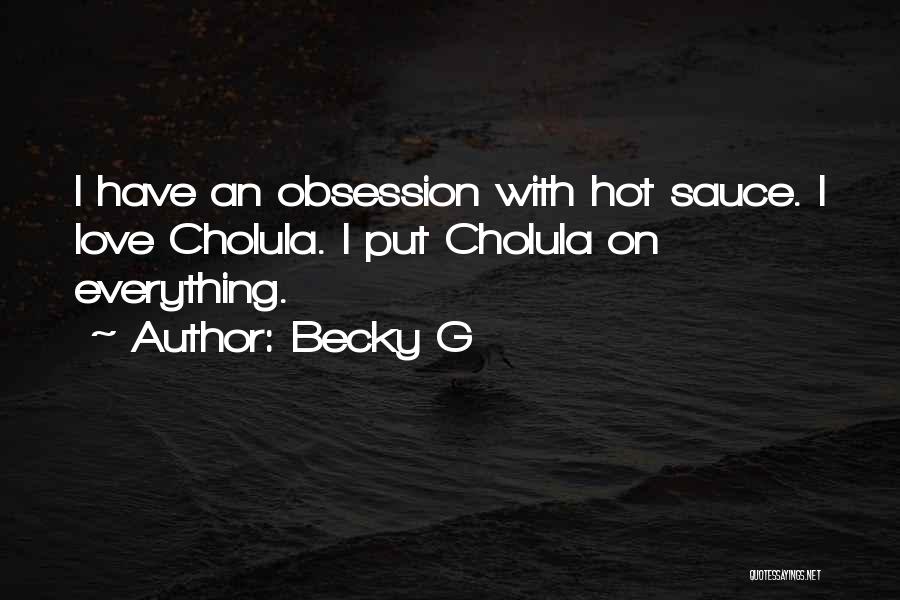 Becky G Quotes: I Have An Obsession With Hot Sauce. I Love Cholula. I Put Cholula On Everything.
