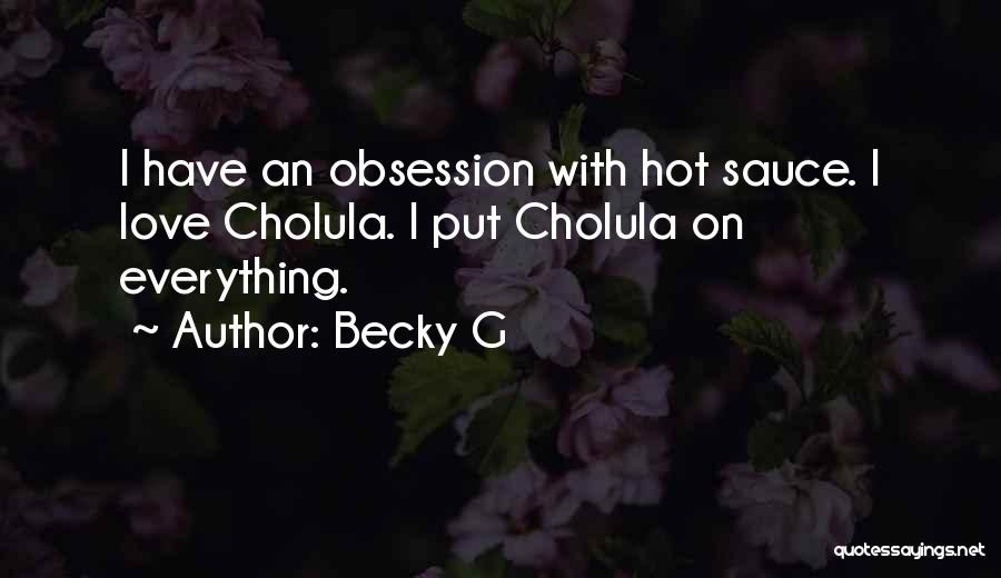 Becky G Quotes: I Have An Obsession With Hot Sauce. I Love Cholula. I Put Cholula On Everything.