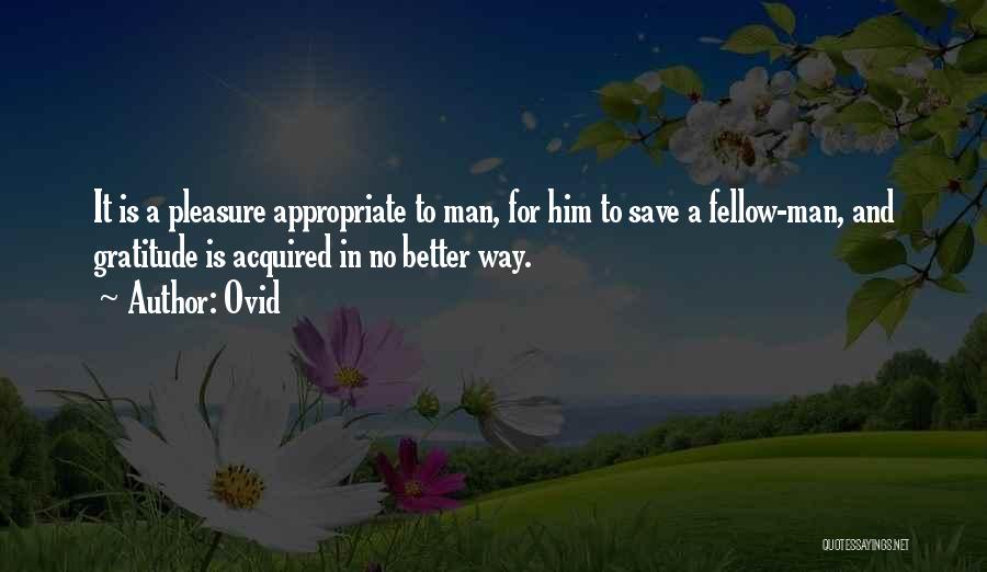 Ovid Quotes: It Is A Pleasure Appropriate To Man, For Him To Save A Fellow-man, And Gratitude Is Acquired In No Better