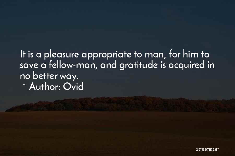 Ovid Quotes: It Is A Pleasure Appropriate To Man, For Him To Save A Fellow-man, And Gratitude Is Acquired In No Better