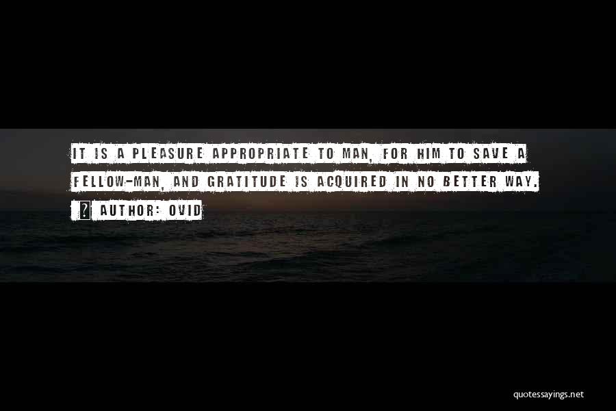 Ovid Quotes: It Is A Pleasure Appropriate To Man, For Him To Save A Fellow-man, And Gratitude Is Acquired In No Better