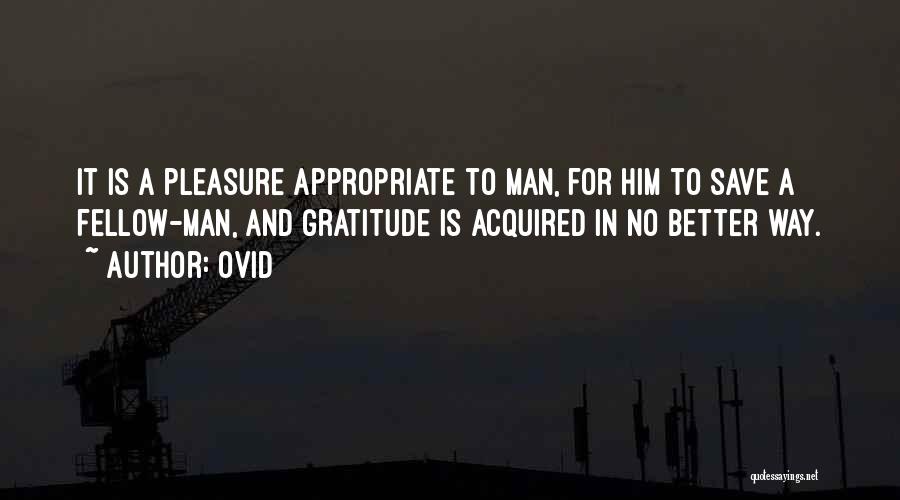Ovid Quotes: It Is A Pleasure Appropriate To Man, For Him To Save A Fellow-man, And Gratitude Is Acquired In No Better