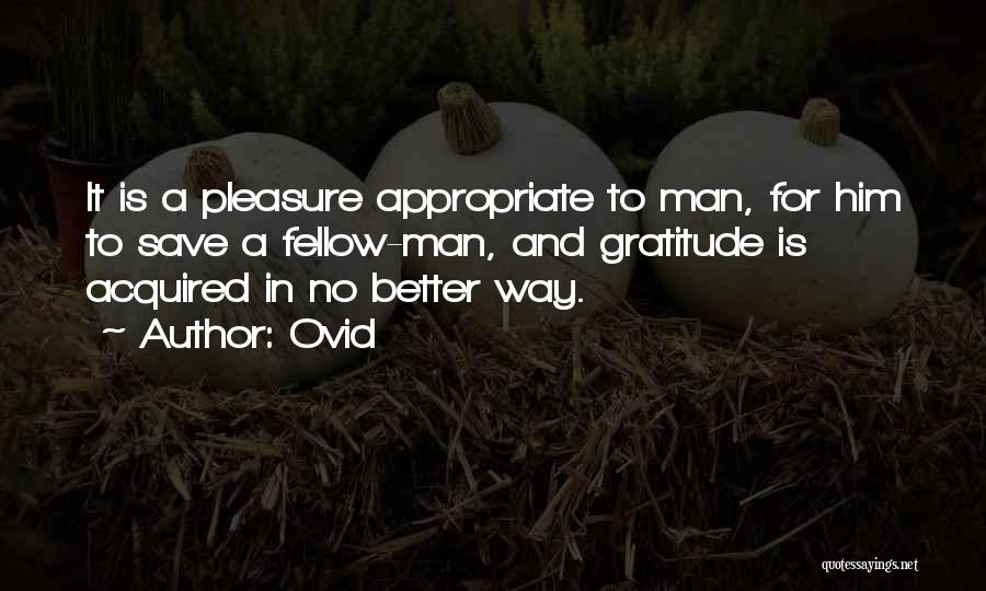 Ovid Quotes: It Is A Pleasure Appropriate To Man, For Him To Save A Fellow-man, And Gratitude Is Acquired In No Better