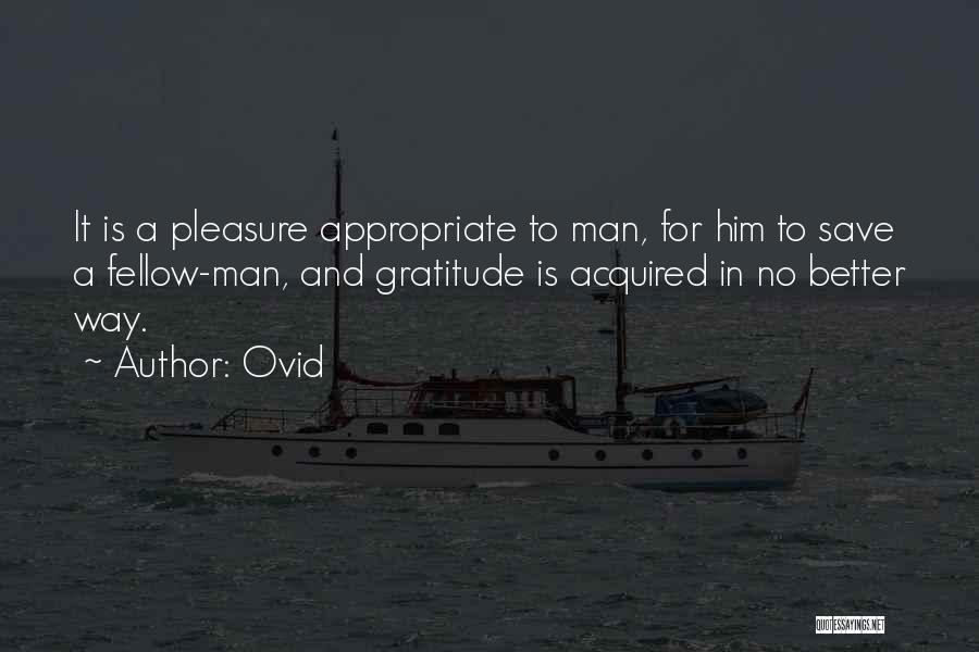 Ovid Quotes: It Is A Pleasure Appropriate To Man, For Him To Save A Fellow-man, And Gratitude Is Acquired In No Better