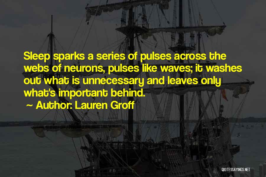 Lauren Groff Quotes: Sleep Sparks A Series Of Pulses Across The Webs Of Neurons, Pulses Like Waves; It Washes Out What Is Unnecessary