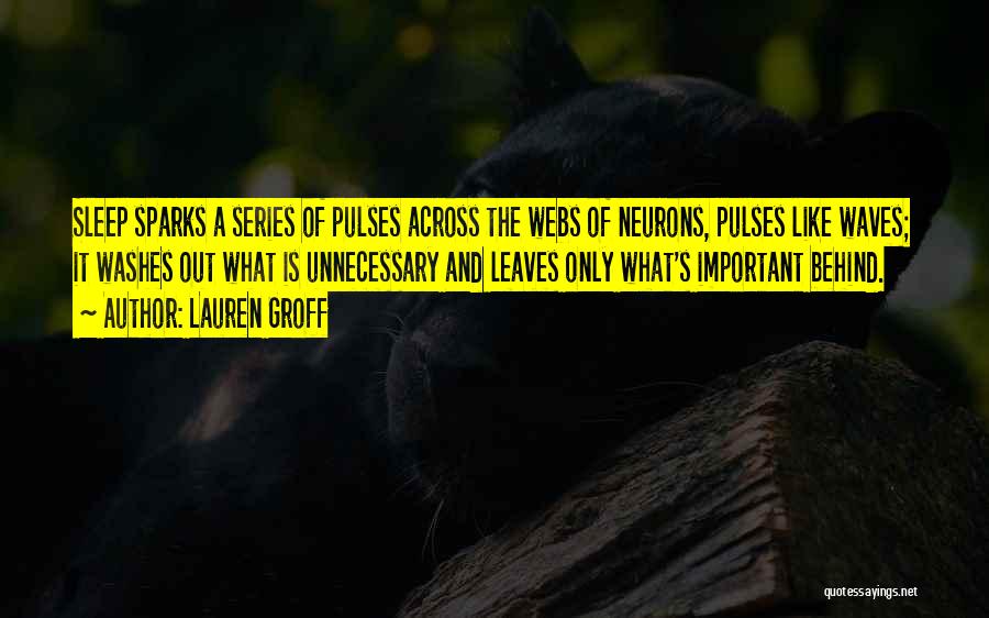 Lauren Groff Quotes: Sleep Sparks A Series Of Pulses Across The Webs Of Neurons, Pulses Like Waves; It Washes Out What Is Unnecessary