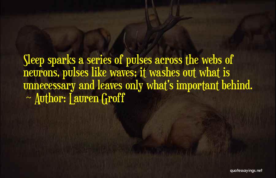 Lauren Groff Quotes: Sleep Sparks A Series Of Pulses Across The Webs Of Neurons, Pulses Like Waves; It Washes Out What Is Unnecessary