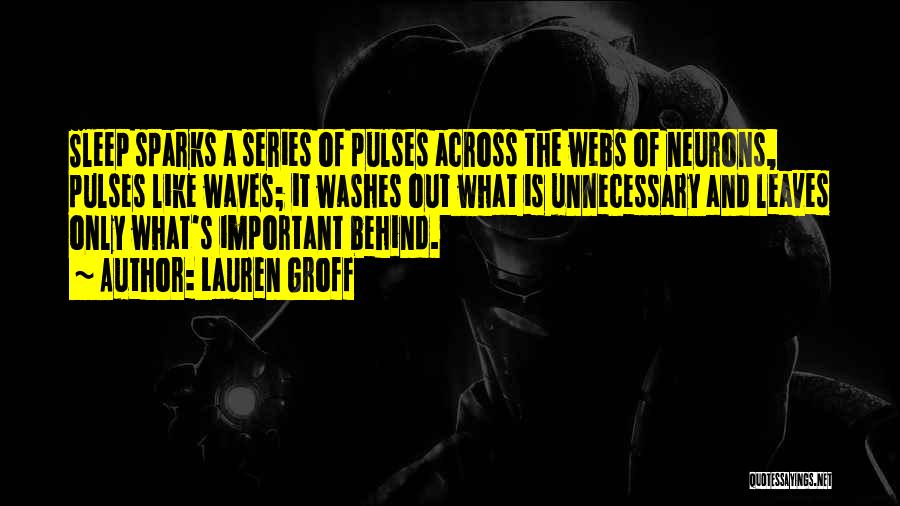 Lauren Groff Quotes: Sleep Sparks A Series Of Pulses Across The Webs Of Neurons, Pulses Like Waves; It Washes Out What Is Unnecessary