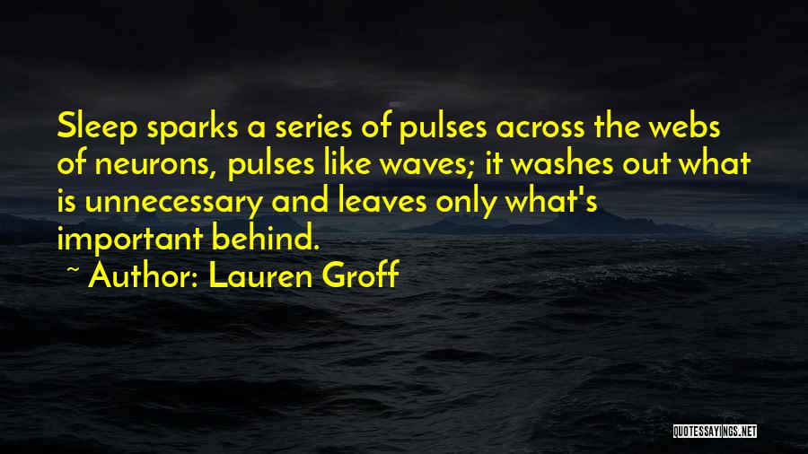 Lauren Groff Quotes: Sleep Sparks A Series Of Pulses Across The Webs Of Neurons, Pulses Like Waves; It Washes Out What Is Unnecessary