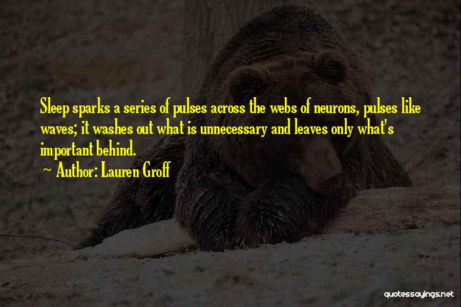 Lauren Groff Quotes: Sleep Sparks A Series Of Pulses Across The Webs Of Neurons, Pulses Like Waves; It Washes Out What Is Unnecessary