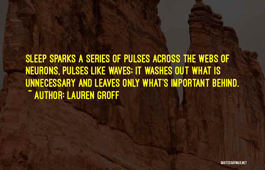 Lauren Groff Quotes: Sleep Sparks A Series Of Pulses Across The Webs Of Neurons, Pulses Like Waves; It Washes Out What Is Unnecessary