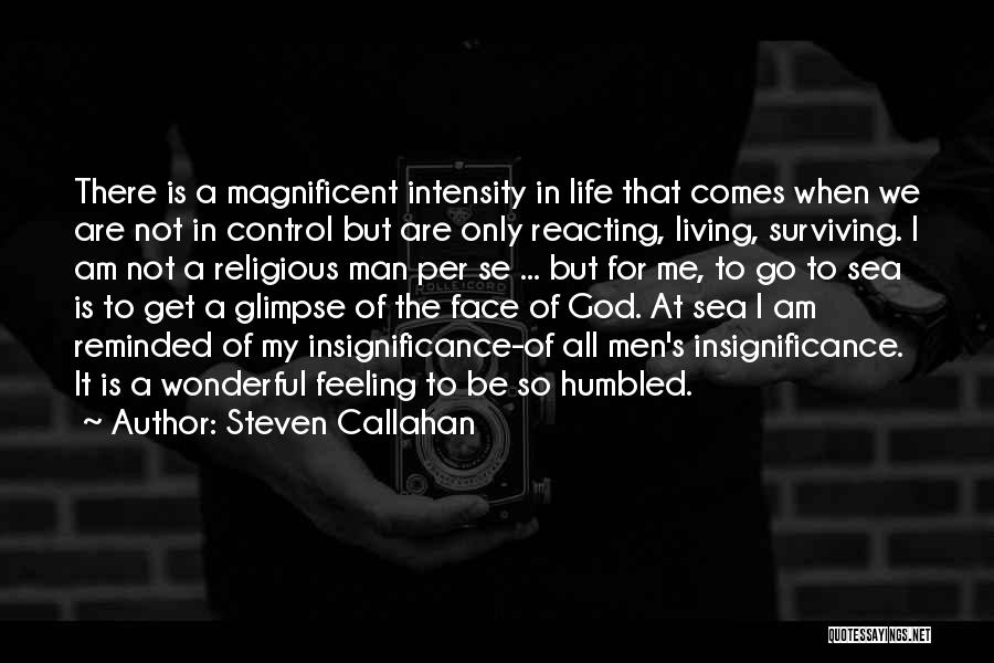 Steven Callahan Quotes: There Is A Magnificent Intensity In Life That Comes When We Are Not In Control But Are Only Reacting, Living,