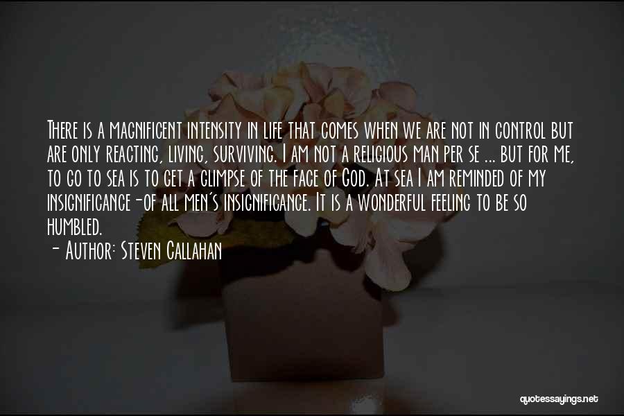 Steven Callahan Quotes: There Is A Magnificent Intensity In Life That Comes When We Are Not In Control But Are Only Reacting, Living,