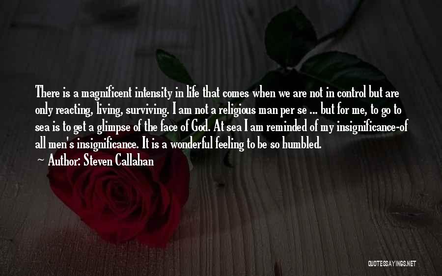 Steven Callahan Quotes: There Is A Magnificent Intensity In Life That Comes When We Are Not In Control But Are Only Reacting, Living,