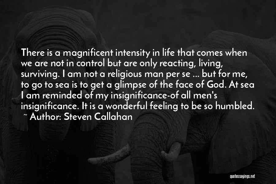 Steven Callahan Quotes: There Is A Magnificent Intensity In Life That Comes When We Are Not In Control But Are Only Reacting, Living,