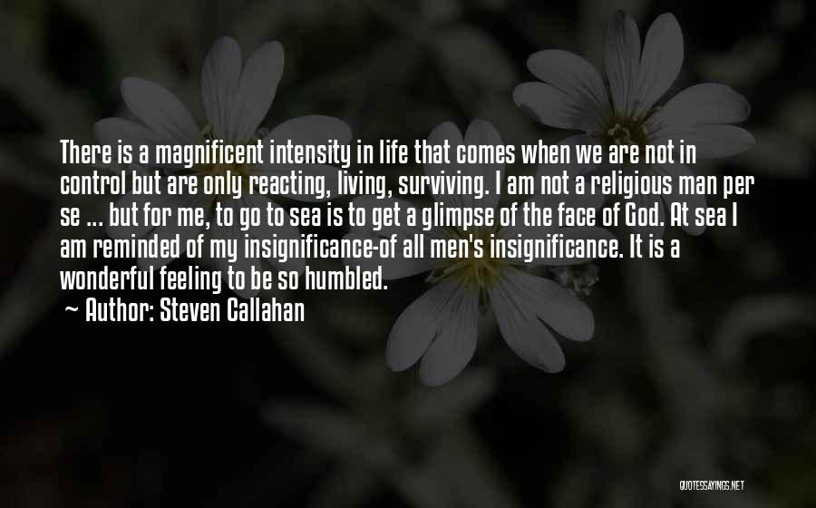 Steven Callahan Quotes: There Is A Magnificent Intensity In Life That Comes When We Are Not In Control But Are Only Reacting, Living,