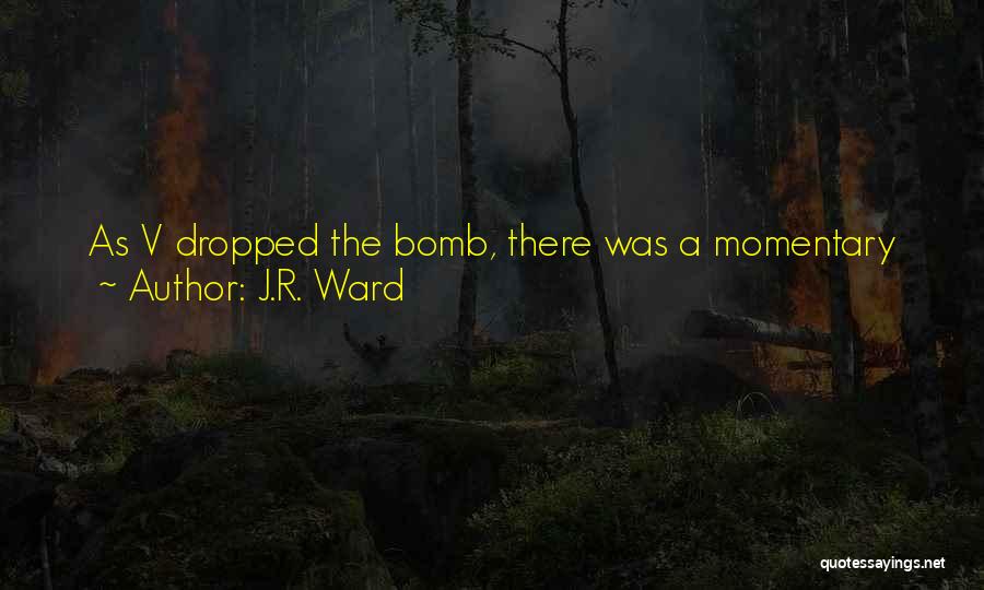 J.R. Ward Quotes: As V Dropped The Bomb, There Was A Momentary Period Of Silent Saaaaaaaaaaaaaaaaaaaaaay-whaaaaaaaaaaaaat. Then A Shit-ton Of Gasps And Cursing