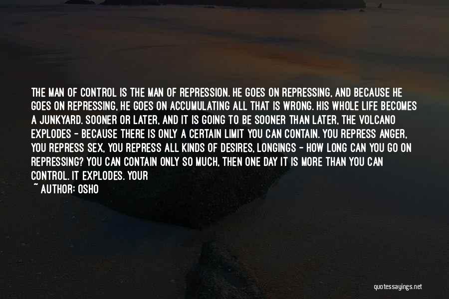 Osho Quotes: The Man Of Control Is The Man Of Repression. He Goes On Repressing, And Because He Goes On Repressing, He