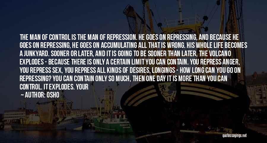 Osho Quotes: The Man Of Control Is The Man Of Repression. He Goes On Repressing, And Because He Goes On Repressing, He