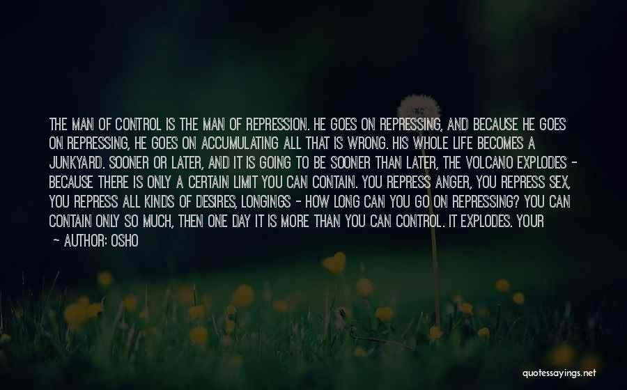 Osho Quotes: The Man Of Control Is The Man Of Repression. He Goes On Repressing, And Because He Goes On Repressing, He