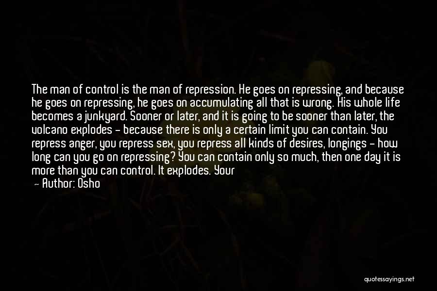 Osho Quotes: The Man Of Control Is The Man Of Repression. He Goes On Repressing, And Because He Goes On Repressing, He