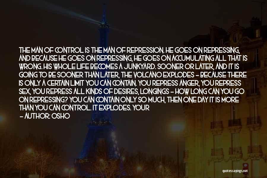 Osho Quotes: The Man Of Control Is The Man Of Repression. He Goes On Repressing, And Because He Goes On Repressing, He
