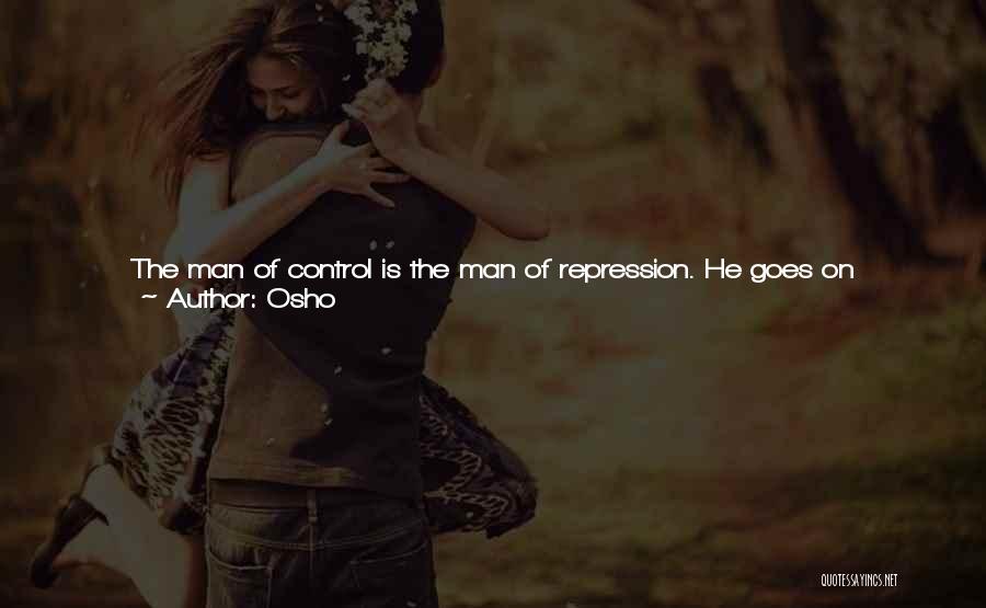 Osho Quotes: The Man Of Control Is The Man Of Repression. He Goes On Repressing, And Because He Goes On Repressing, He