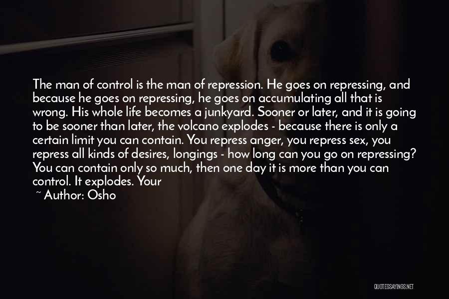 Osho Quotes: The Man Of Control Is The Man Of Repression. He Goes On Repressing, And Because He Goes On Repressing, He