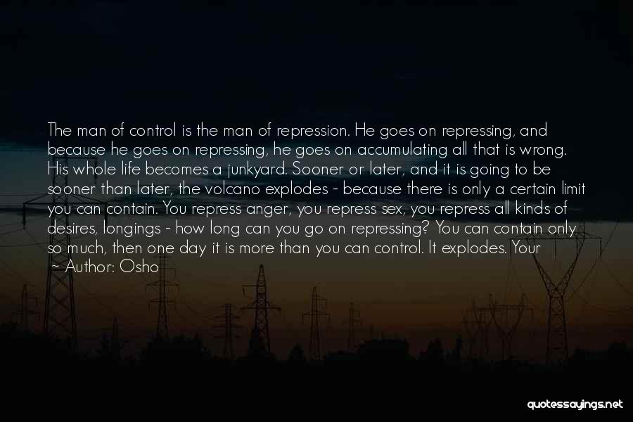 Osho Quotes: The Man Of Control Is The Man Of Repression. He Goes On Repressing, And Because He Goes On Repressing, He