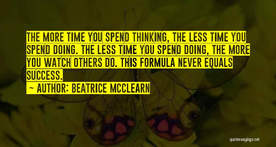 Beatrice McClearn Quotes: The More Time You Spend Thinking, The Less Time You Spend Doing. The Less Time You Spend Doing, The More