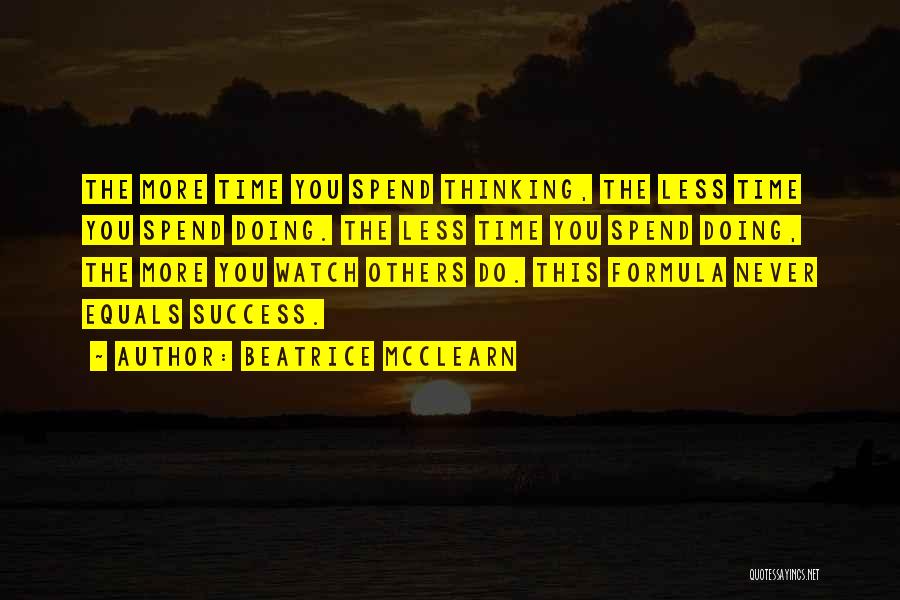 Beatrice McClearn Quotes: The More Time You Spend Thinking, The Less Time You Spend Doing. The Less Time You Spend Doing, The More