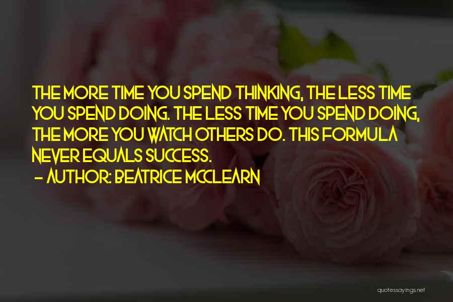 Beatrice McClearn Quotes: The More Time You Spend Thinking, The Less Time You Spend Doing. The Less Time You Spend Doing, The More