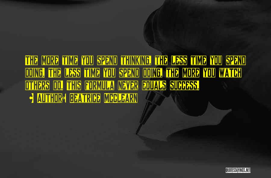 Beatrice McClearn Quotes: The More Time You Spend Thinking, The Less Time You Spend Doing. The Less Time You Spend Doing, The More