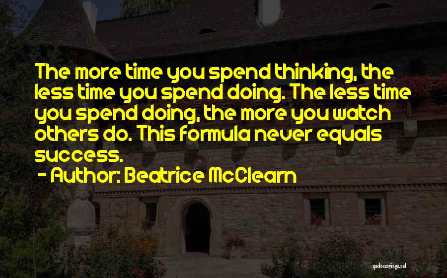 Beatrice McClearn Quotes: The More Time You Spend Thinking, The Less Time You Spend Doing. The Less Time You Spend Doing, The More